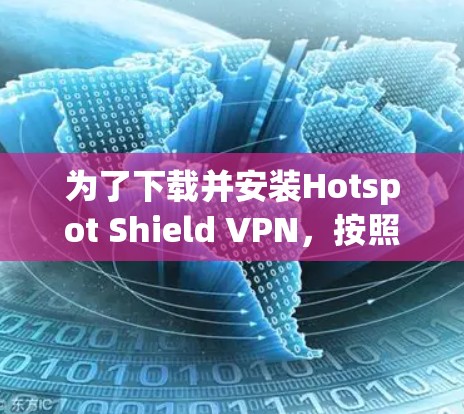 为了下载并安装Hotspot Shield VPN,按照以下步骤进行