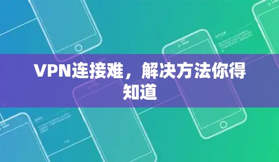 VPN连接难,解决方法你得知道