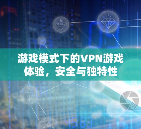 游戏模式下的VPN游戏体验,安全与独特性