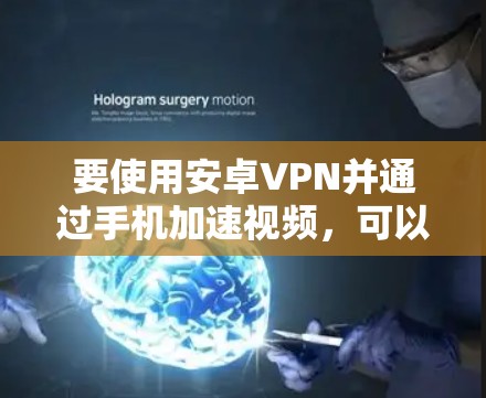 要使用安卓VPN并通过手机加速视频,可以按照以下步骤进行
