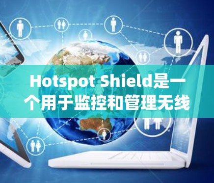 Hotspot Shield是一个用于监控和管理无线网络设备的工具,旨在保护设备免受设备故障或物理干扰的截获。以下是一个详细的使用指南,适用于对HotspotShield感兴趣的用户