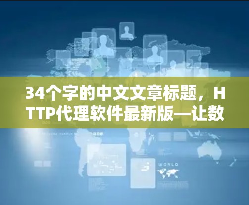 34个字的中文文章标题,HTTP代理软件最新版—让数据在无绳传输中自由翱翔