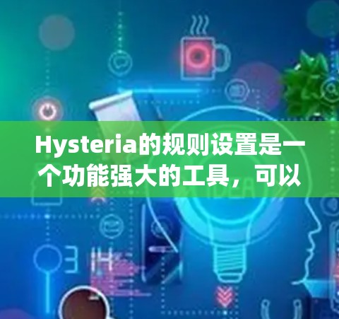Hysteria的规则设置是一个功能强大的工具,可以帮助开发者管理应用中的规则,提高应用的稳定性和可维护性。以下是一步步的指南,帮助你更好地掌握规则设置