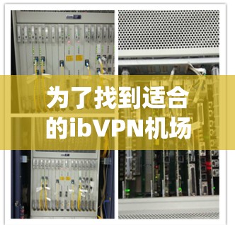 为了找到适合的ibVPN机场节点,以下是一个系统性的推荐流程