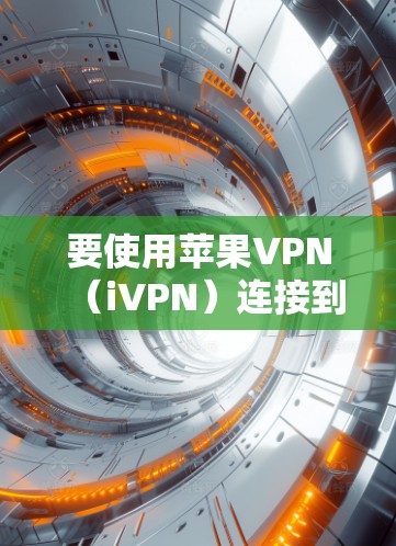 要使用苹果VPN(iVPN)连接到iPhone设备,您可以按照以下步骤进行操作