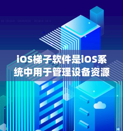 iOS梯子软件是iOS系统中用于管理设备资源的工具,主要包括GKGrapplen和可能的其他梯子软件。以下是对iOS梯子软件的详细介绍