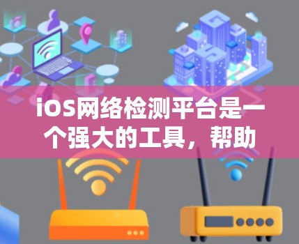 iOS网络检测平台是一个强大的工具,帮助开发者快速检测iOS应用的网络性能问题。以下是对该平台的清晰总结