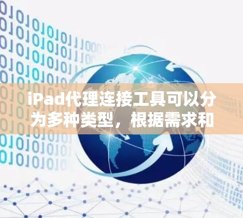 iPad代理连接工具可以分为多种类型,根据需求和场景选择合适的工具。以下是一些常用的工具及其特点