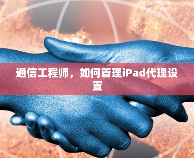 通信工程师,如何管理iPad代理设置