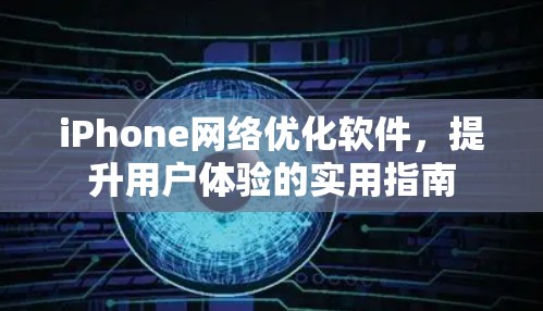 iPhone网络优化软件,提升用户体验的实用指南