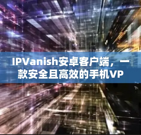 IPVanish安卓客户端，一款安全且高效的手机VPN解决方案