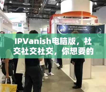 IPVanish电脑版,社交社交社交,你想要的全部都在这里!