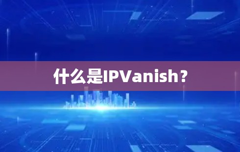 什么是IPVanish？