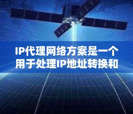 IP代理网络方案是一个用于处理IP地址转换和管理的网络技术，旨在为网络服务器和客户端提供高效的服务。以下是对IP代理网络方案的详细分析
