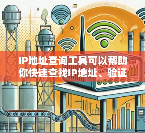 IP地址查询工具可以帮助你快速查找IP地址、验证IP是否可用、查看IP的历史流量等。以下是一个详细的IP地址查询工具指南，涵盖常见查询类型和操作步骤