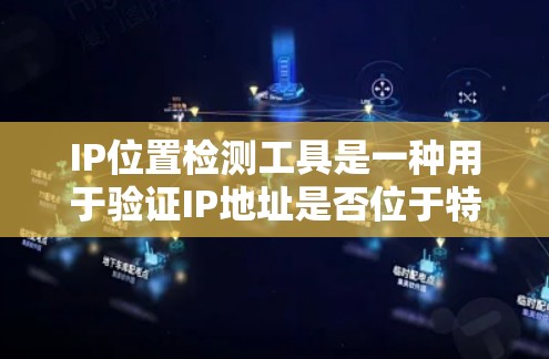 IP位置检测工具是一种用于验证IP地址是否位于特定地理区域内的一种工具。这些工具通过IP地址的地理编码来实现定位，适用于网络管理和安全检测等领域。以下是详细介绍