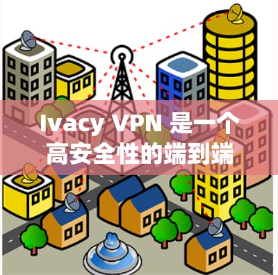 Ivacy VPN 是一个高安全性的端到端加密和端到端私有网络(E2EE)的VPN服务,支持安卓和iOS设备,提供强大的加密和安全功能。以下是关于Ivacy VPN 的详细信息