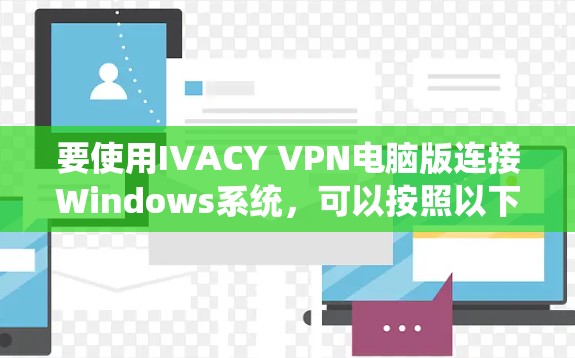 要使用IVACY VPN电脑版连接Windows系统,可以按照以下步骤操作