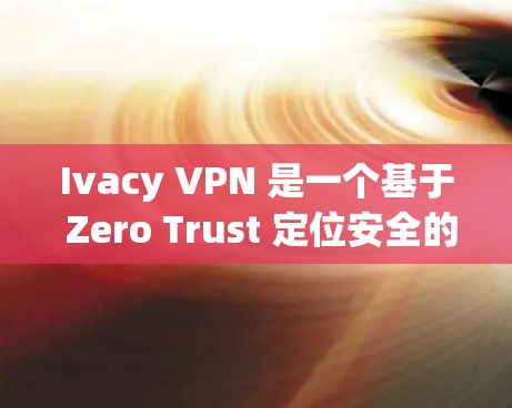Ivacy VPN 是一个基于 Zero Trust 定位安全的VPN工具，它通过隐藏访问者的身份来增强安全。如果你想下载并使用 Ivacy VPN，首先要确保你有合法的个人或商业许可来使用该软件