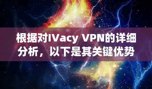 根据对IVacy VPN的详细分析，以下是其关键优势和潜在的缺点的总结