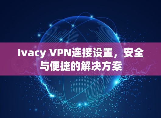 Ivacy VPN连接设置,安全与便捷的解决方案