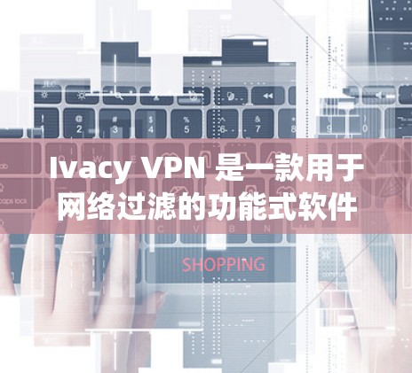 Ivacy VPN 是一款用于网络过滤的功能式软件,旨在保护用户免受恶意软件和恶意行为的攻击。如果你想下载并使用Ivacy VPN软件,建议按照以下步骤操作