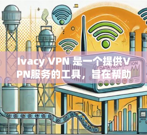 Ivacy VPN 是一个提供VPN服务的工具,旨在帮助用户安全访问互联网。以下是使用Ivacy VPN的教程,分为安装、配置和使用三个部分