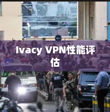 Ivacy VPN性能评估