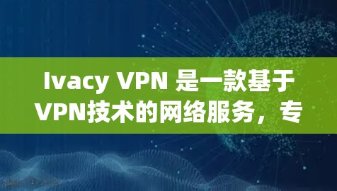 Ivacy VPN 是一款基于VPN技术的网络服务，专为需要安全、加密的网络连接而设计的。如果你对 Ivacy VPN 的性能感兴趣，可以尝试以下方法来测试其网络速度