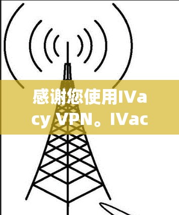 感谢您使用IVacy VPN。IVacy VPN 是一个功能强大的VPN工具，提供多种配置选项和安全设置，帮助您更好地保护网络和隐私