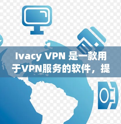 Ivacy VPN 是一款用于VPN服务的软件,提供多种加密方式,帮助用户安全地访问互联网。以下是下载Ivacy VPN的步骤