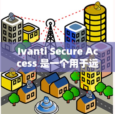 Ivanti Secure Access 是一个用于远程办公的个人用户安全管理工具,旨在保护个人资料和数据。以下是对该工具的详细教程,分步骤进行学习