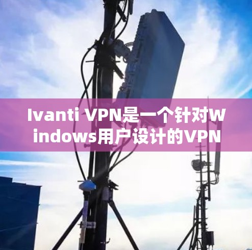 Ivanti VPN是一个针对Windows用户设计的VPN软件，旨在为用户提供安全的VPN连接。以下是一些详细的使用指南，帮助您顺利使用Ivanti VPN