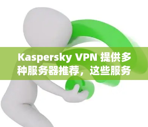 Kaspersky VPN 提供多种服务器推荐,这些服务器通常位于机场附近,适合用户使用。以下是几个常用的推荐服务器