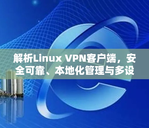 解析Linux VPN客户端,安全可靠、本地化管理与多设备兼容性
