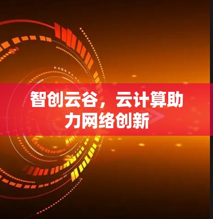 智创云谷，云计算助力网络创新