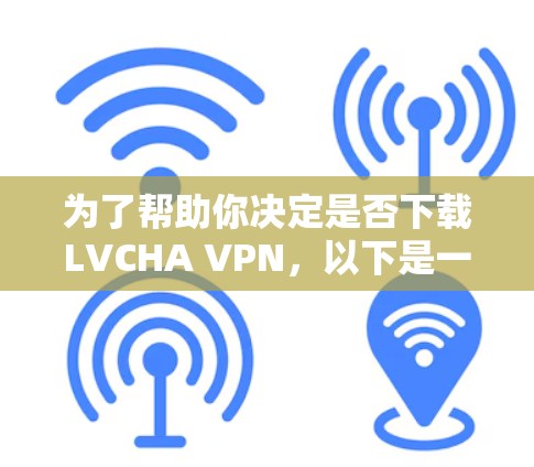 为了帮助你决定是否下载LVCHA VPN，以下是一些详细的步骤和信息