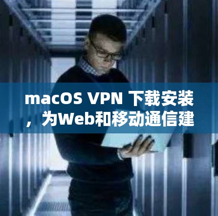 macOS VPN 下载安装,为Web和移动通信建立安全网络