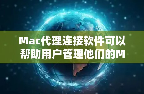 Mac代理连接软件可以帮助用户管理他们的Mac电脑，提供备份、转移和恢复功能，同时支持多种文件格式和权限管理。以下是几种常见的Mac代理软件及其特点