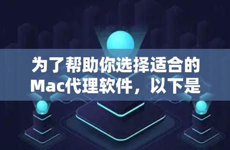 为了帮助你选择适合的Mac代理软件，以下是一个结构化的总结和建议