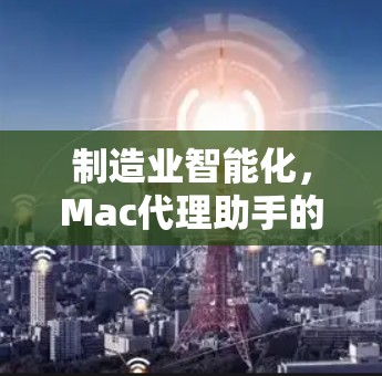 制造业智能化，Mac代理助手的未来展望