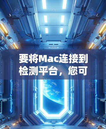 要将Mac连接到检测平台，您可以按照以下步骤操作