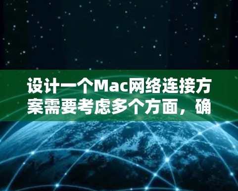 设计一个Mac网络连接方案需要考虑多个方面，确保网络高效、安全和可靠。以下是详细的步骤指南
