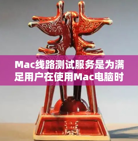Mac线路测试服务是为满足用户在使用Mac电脑时需要进行网络连接测试的需求而提供的软件或工具。以下是常见的Mac线路测试服务和相关操作步骤