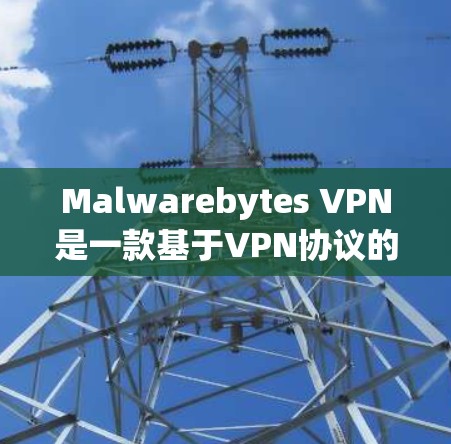 Malwarebytes VPN是一款基于VPN协议的软件，主要针对电脑用户提供VPN服务。以下是对它的评测，分析其VPN体验