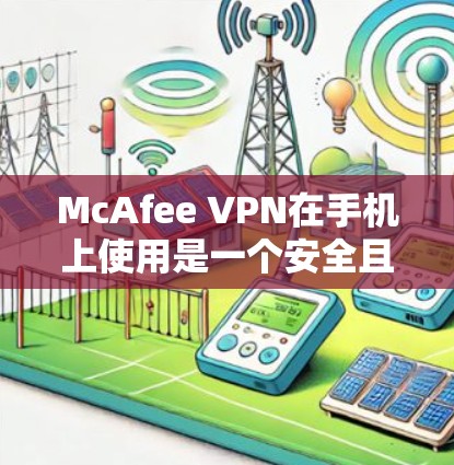 McAfee VPN在手机上使用是一个安全且高效的VPN解决方案。以下是一些详细的步骤和注意事项，帮助你更好地使用McAfee VPN手机