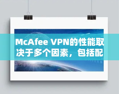 McAfee VPN的性能取决于多个因素，包括配置、硬件、算法优化以及测试环境等。以下是详细的步骤指南，帮助你评估McAfee VPN的速度