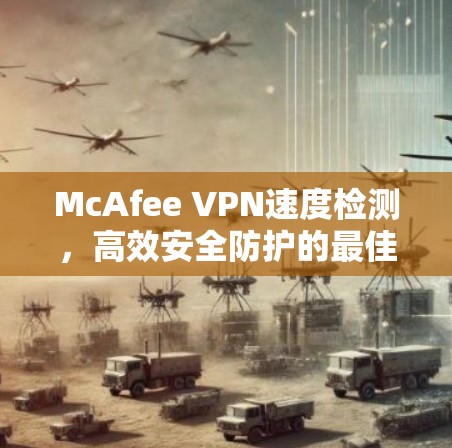 McAfee VPN速度检测，高效安全防护的最佳选择