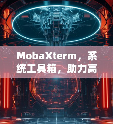 MobaXterm,系统工具箱,助力高效管理