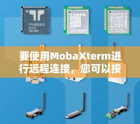 要使用MobaXterm进行远程连接,您可以按照以下步骤进行操作